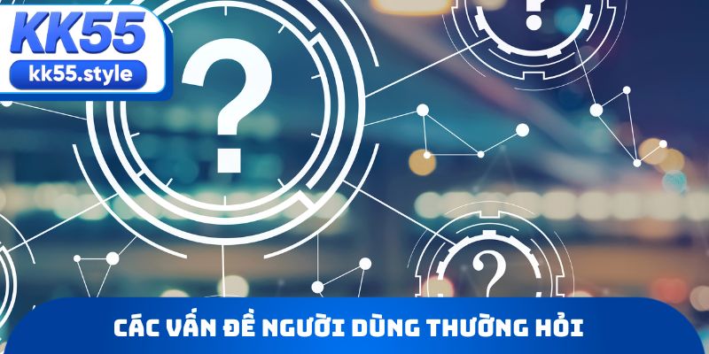 Các vấn đề người dùng thường hỏi khi tham gia KK55