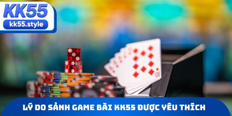 Lý do sảnh game bài KK55 được nhiều người chọn