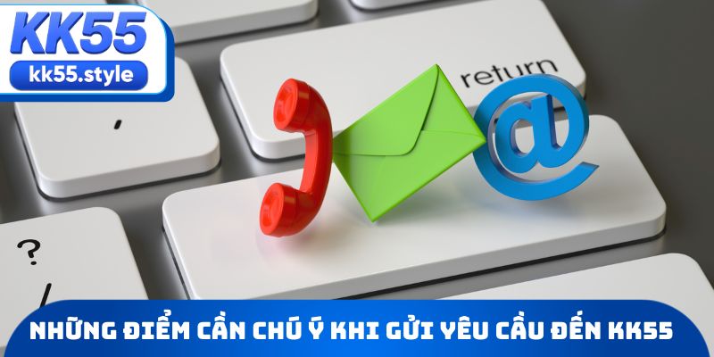 Những điểm cần chú ý khi gửi yêu cầu đến KK55